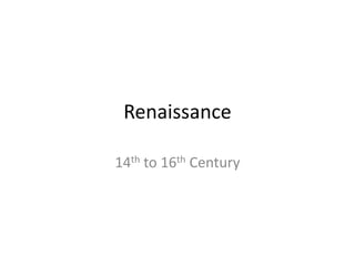 Renaissance 
14th to 16th Century 
 