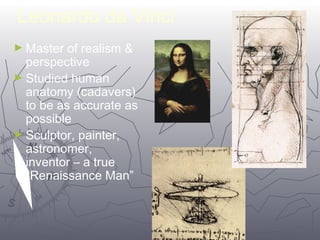 2244 
Leonardo da Vinci 
►Master of realism & 
perspective 
►Studied human 
anatomy (cadavers) 
to be as accurate as 
possible 
►Sculptor, painter, 
astronomer, 
inventor – a true 
“Renaissance Man” 
 