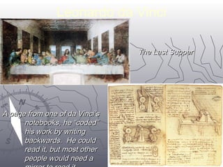 Leonardo da Vinci 
TThhee LLaasstt SSuuppppeerr 
2255 
AA ppaaggee ffrroomm oonnee ooff ddaa VViinnccii’’ss 
nnootteebbooookkss,, hhee ““ccooddeedd”” 
hhiiss wwoorrkk bbyy wwrriittiinngg 
bbaacckkwwaarrddss.. HHee ccoouulldd 
rreeaadd iitt,, bbuutt mmoosstt ootthheerr 
ppeeooppllee wwoouulldd nneeeedd aa 
mmiirrrroorr ttoo rreeaadd iitt.. 
 