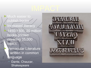4400 
IMPACT 
►Much easier to 
publish books 
►Increased literacy 
►1450-1500, 20 million 
books printed 
covering 35,000 
topics 
►Vernacular Literature 
– written in common 
language 
 Dante, Chaucer, 
Shakespeare 
 