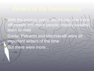 Writers of the Renaissance 
►With the printing press. books become more 
affordable and more people (mostly wealthy) 
learn to read 
►Dante, Petrarch and Machiavelli were all 
important writers of the time 
►But there were more… 
4411 
 