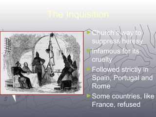 7722 
The Inquisition 
►Church’s way to 
suppress heresy 
►Infamous for its 
cruelty 
►Followed strictly in 
Spain, Portugal and 
Rome 
►Some countries, like 
France, refused 
