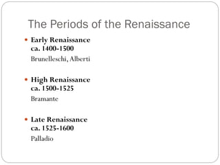 The Periods of the Renaissance
 Early Renaissance
ca. 1400-1500
Brunelleschi,Alberti
 High Renaissance
ca. 1500-1525
Bramante
 Late Renaissance
ca. 1525-1600
Palladio
 