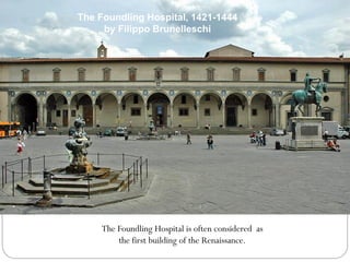 The Foundling Hospital, 1421-1444
by Filippo Brunelleschi
The Foundling Hospital is often considered as
the first building of the Renaissance.
 