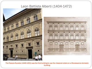 Leon Battista Alberti (1404-1472)
The Palazzo Rucellai (1446-1451) was the first building to use the classical orders on a Renaissance domestic
building.
 