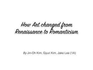 How Art changed from
Renaissance to Romanticism
By Jin-Oh Kim, Gyuri Kim, Jake Lee (1A)
 