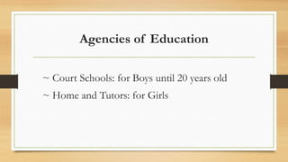 Agencies of Education
~ Court Schools: for Boys until 20 years old
~ Home and Tutors: for Girls
 