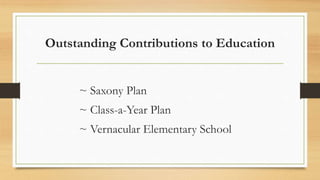 Outstanding Contributions to Education
~ Saxony Plan
~ Class-a-Year Plan
~ Vernacular Elementary School
 