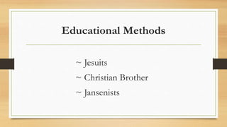 Educational Methods
~ Jesuits
~ Christian Brother
~ Jansenists
 