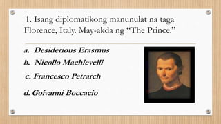 4. “Prinsipe ng mga Humanista.” May-akda
ng “In Praise of Folly”..
a.Raphael Santi
b.Leonardo da Vinci
c.Desiderious Erasm...