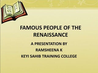 FAMOUS PEOPLE OF THE
RENAISSANCE
A PRESENTATION BY
RAMSHEENA K
KEYI SAHIB TRAINING COLLEGE
 
