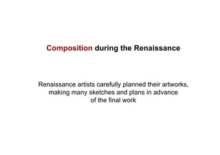 Composition during the Renaissance
Renaissance artists carefully planned their artworks,
making many sketches and plans in advance
of the final work
 