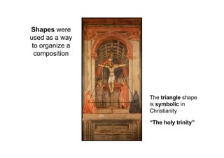 Shapes were
used as a way
to organize a
composition
The triangle shape
is symbolic in
Christianity
“The holy trinity”
 