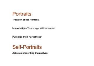 Portraits
Tradition of the Romans
Immortality – Your image will live forever
Publicize their “Greatness”
Self-Portraits
Artists representing themselves
 