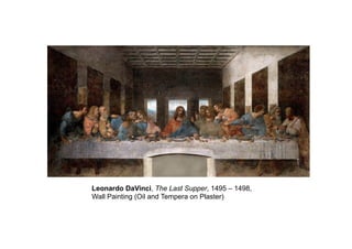 Leonardo DaVinci, The Last Supper, 1495 – 1498,
Wall Painting (Oil and Tempera on Plaster)
 