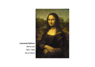 Leonardo DaVinci
Mona Lisa
1503 -1505
Oil on Wood
 