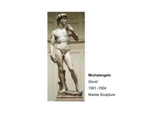 DaVinci and Michelangelo debated which
medium was better – painting or sculpture?
DaVinci preferred painting and drawing because he could invent
and create illusions
Michelangelo preferred sculpture because it has three-
dimensions and therefore more “realistic”
Michelangelo
David
1501 -1504
Marble Sculpture
 