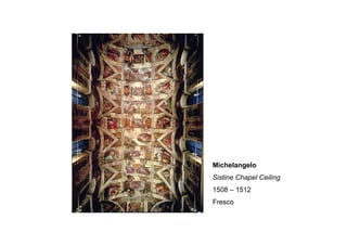 Michelangelo
Sistine Chapel Ceiling
1508 – 1512
Fresco
 