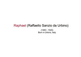 Raphael (Raffaello Sanzio da Urbino)
(1483 - 1520)
Born in Urbino, Italy
 