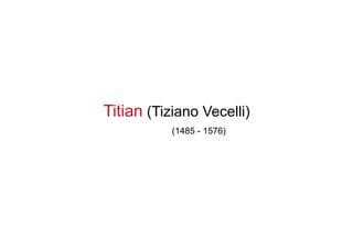 Titian (Tiziano Vecelli)
(1485 - 1576)
 