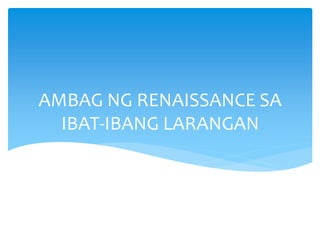 AMBAG NG RENAISSANCE SA
IBAT-IBANG LARANGAN
 