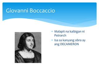 Giovanni Boccaccio
 Malapit na kaibigan ni
Petrarch
 Isa sa kanyang obra ay
ang DECAMERON
 