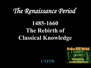 1485-1660
The Rebirth of
Classical Knowledge
UTFPR
The Renaissance Period
 