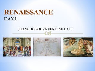 RENAISSANCE
DAY 1
JUANCHO ROURA VENTENILLA III
 