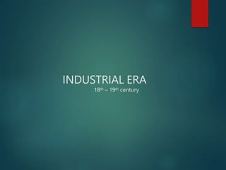 INDUSTRIAL ERA
18th – 19th century
 