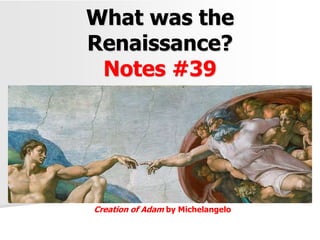 What was the
Renaissance?
Notes #39
Creation of Adam by Michelangelo
 