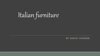 Italian furniture
BY-SAKSHI VASWANI
 