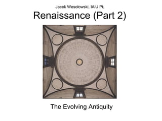 Renaissance (Part 2)
The Evolving Antiquity
Jacek Wesołowski, IAiU PŁ
 