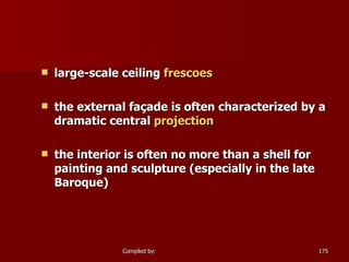 large-scale ceiling  frescoes   the external façade is often characterized by a dramatic central  projection   the interior is often no more than a shell for painting and sculpture (especially in the late Baroque)  