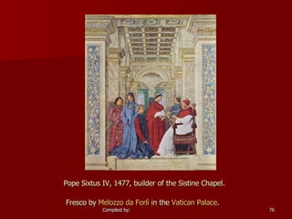 Pope Sixtus IV, 1477, builder of the Sistine Chapel.  Fresco by  Melozzo   da   Forlì  in the  Vatican Palace .   