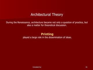 Architectural Theory During the Renaissance, architecture became not only a question of practice, but also a matter for theoretical discussion. Printing played a large role in the dissemination of ideas. 