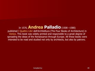 In 1570,  Andrea  Palladio  (1508 –1580) published  I Quattro  Libri   dell'Architettura  (The Four Books of Architecture) in  Venice . This book was widely printed and responsible to a great degree of spreading the ideas of the Renaissance through Europe. All these books were intended to be read and studied not only by architects, but also by patrons.  