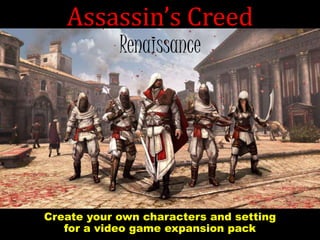 Assassin’s Creed
Renaissance
Create your own characters and setting
for a video game expansion pack
 