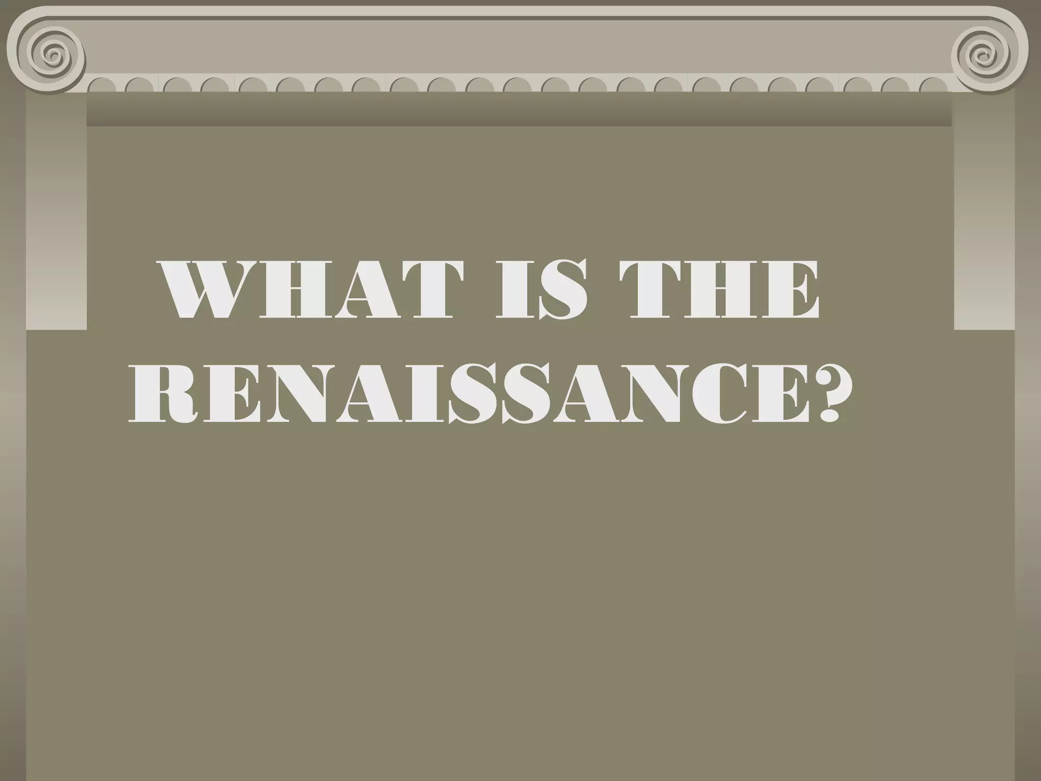 WHAT IS THE
RENAISSANCE?