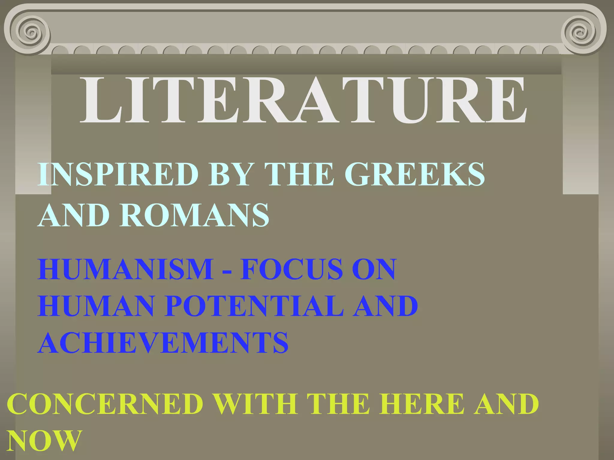 LITERATURE
INSPIRED BY THE GREEKS
AND ROMANS
HUMANISM - FOCUS ON
HUMAN POTENTIAL AND
ACHIEVEMENTS
CONCERNED WITH THE HERE AND
NOW