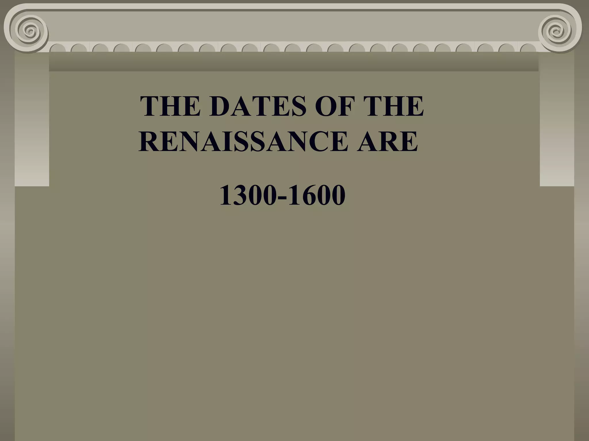 THE DATES OF THE
RENAISSANCE ARE
1300-1600