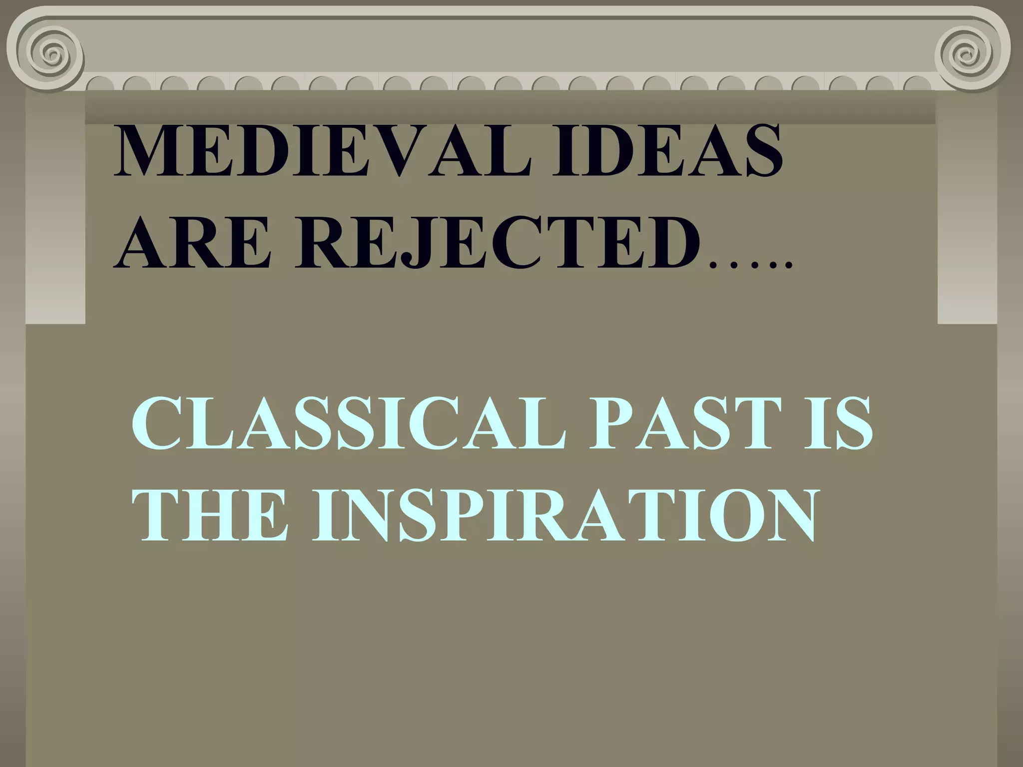 MEDIEVAL IDEAS
ARE REJECTED…..
CLASSICAL PAST IS
THE INSPIRATION