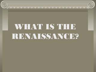 WHAT IS THE
RENAISSANCE?

 