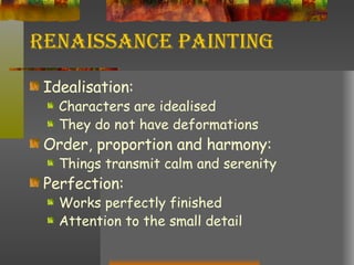 Renaissance Painting Idealisation: Characters are idealised They do not have deformations Order, proportion and harmony: Things transmit calm and serenity Perfection: Works perfectly finished Attention to the small detail 