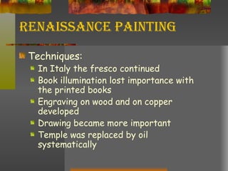 Renaissance Painting Techniques: In Italy the fresco continued Book illumination lost importance with the printed books Engraving on wood and on copper developed Drawing became more important Temple was replaced by oil systematically 