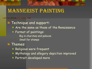 Mannerist Painting Technique and support: Are the same as those of the Renaissance Format of paintings: Big in churches and palaces Small for stamps Themes: Religious were frequent Mythology and allegory depiction improved Portrait developed more 