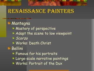 Renaissance Painters Mantegna Mastery of perspective Adapt the scene to low viewpoint Scorzo Works: Death Christ Bellini Famous for his portraits Large-scale narrative paintings Works: Portrait of the Dux 