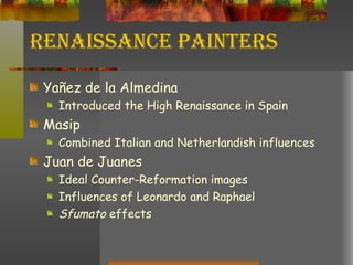 Renaissance Painters Yañez de la Almedina Introduced the High Renaissance in Spain Masip Combined Italian and Netherlandish influences Juan de Juanes Ideal Counter-Reformation images Influences of Leonardo and Raphael Sfumato  effects 