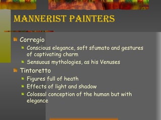Mannerist Painters Corregio Conscious elegance, soft sfumato and gestures of captivating charm Sensuous mythologies, as his Venuses Tintoretto Figures full of heath Effects of light and shadow Colossal conception of the human but with elegance 
