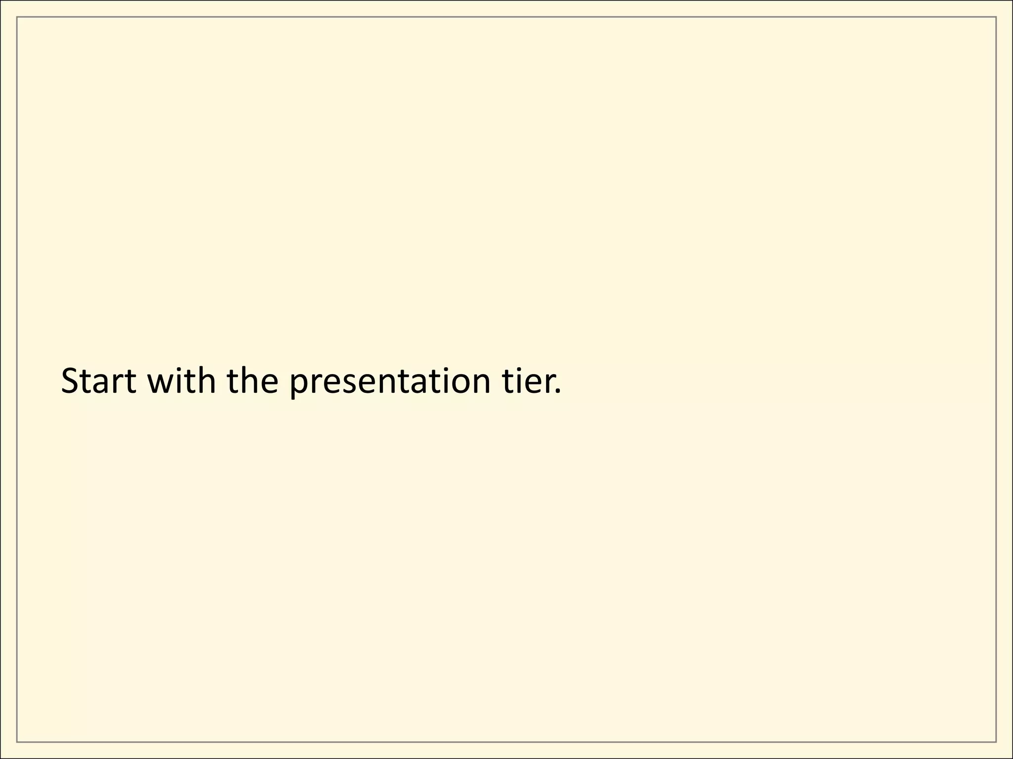 Start with the presentation tier.
 