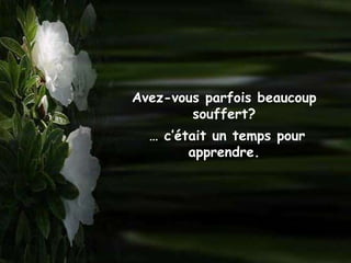 Avez-vous parfois beaucoup
        souffert?
  … c’était un temps pour
        apprendre.
 
